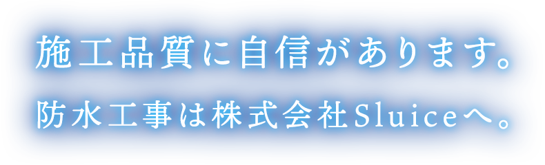 施工品質に自信があります。防水工事は株式会社Sluiceへ。